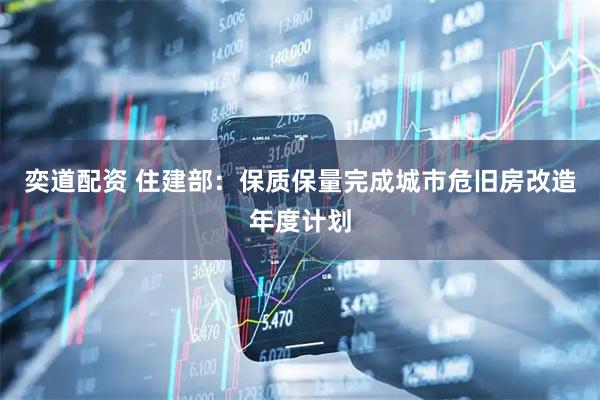 奕道配资 住建部：保质保量完成城市危旧房改造年度计划