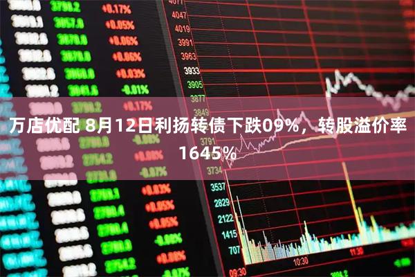 万店优配 8月12日利扬转债下跌09%，转股溢价率1645%
