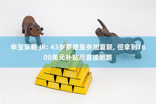 申宝策略 JR: 43岁罗德曼参加夏联, 但拿到1600美元补贴后直接跑路