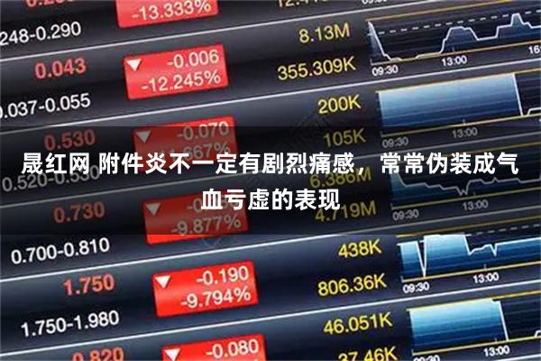 晟红网 附件炎不一定有剧烈痛感，常常伪装成气血亏虚的表现